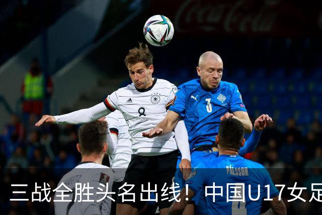三战全胜头名出线！中国U17女足3-2击败美国表现出色