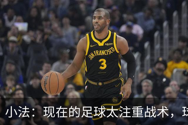 小法：现在的足球太注重战术，球员需要更多自由发挥的空间